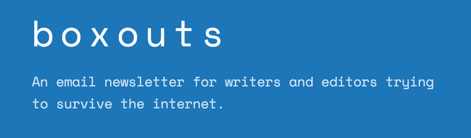 boxouts - an email newsletter for writers and editors trying to survive the internet