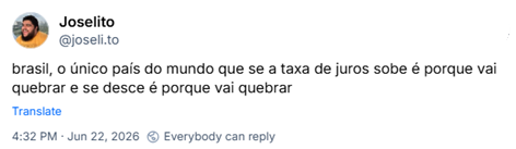 Post de Joselito (‪@joseli.to‬): brasil, o único país do mundo que se a taxa de juros sobe é porque vai quebrar e se desce é porque vai quebrar
