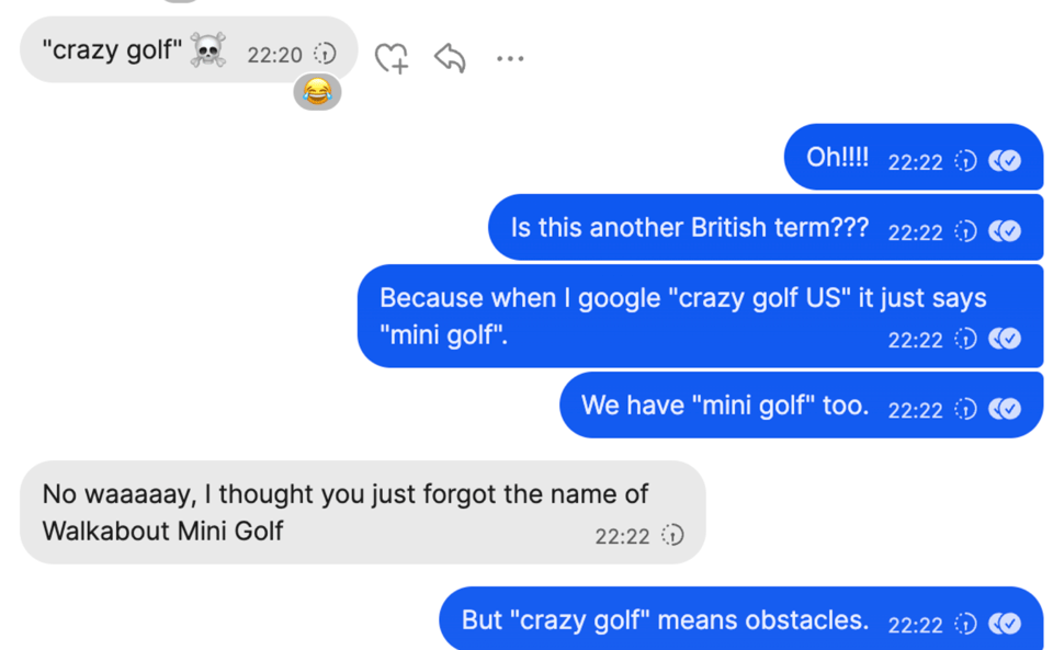 Screenshot of a text conversation about the phrase "crazy golf." with Rob. I asks if it's another British term because Google translates "crazy golf US" to "mini golf". Rob replies that he thought I just forgot the name of the VR game we played, Walkabout Mini Golf. I say "no, crazy golf" implies obstacles.