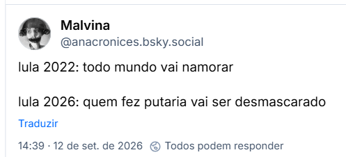 Post de Malvina (@anacronices.bsky.social):
lula 2022: todo mundo vai namorar
lula 2026: quem fez putaria vai ser desmascarado