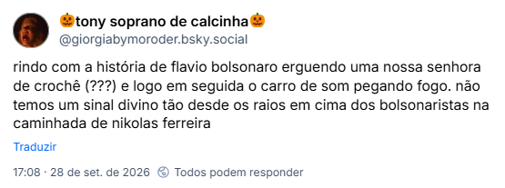 Post de 🎃tony soprano de calcinha🎃 (@giorgiabymoroder.bsky.social): rindo com a história de flavio bolsonaro erguendo uma nossa senhora de crochê (???) e logo em seguida o carro de som pegando fogo. não temos um sinal divino tão desde os raios em cima dos bolsonaristas na caminhada de nikolas ferreira