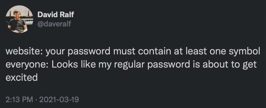 @daveralf - website: your password must contain at least on symbol // everyone: Looks like my regular password is about to get excited