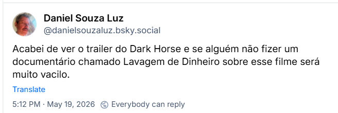 Post de Daniel Souza Luz (@danielsouzaluz.bsky.social): Acabei de ver o trailer do Dark Horse e se alguém não fizer um documentário chamado Lavagem de Dinheiro sobre esse filme será muito vacilo.
