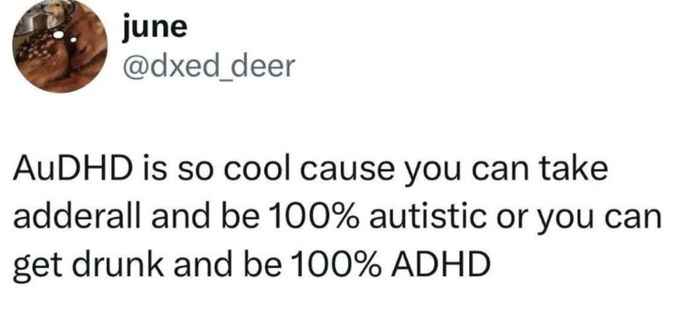 @dxed_deer
AuDHD is so cool cause you can take adderall and be 100% autistic or you can get drunk and be 100% ADHD