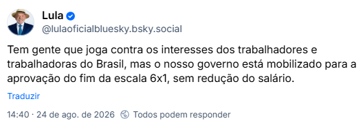 Post de Lula (@lulaoficialbluesky.bsky.social): Tem gente que joga contra os interesses dos trabalhadores e trabalhadoras do Brasil, mas o nosso governo está mobilizado para a aprovação do fim da escala 6x1, sem redução do salário.