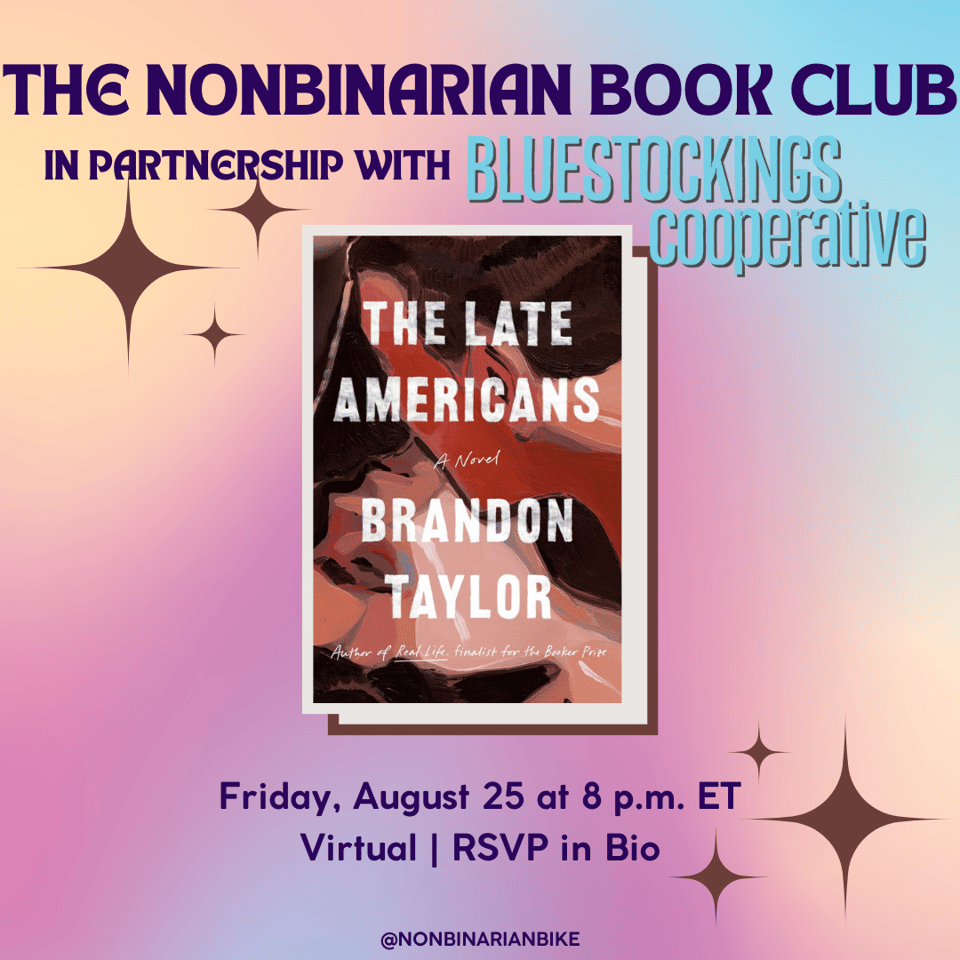 The Nonbinarian Book Club in Partnership with Bluestockings Cooperative is above the book cover of Brandon Taylor's The Late Americans, which is in a stylized frame. Below the book cover is the meeting information: Friday, August 25 at 8 p.m. ET, virtual; RSVP in bio. At the very bottom is a tag for @NonbinarianBike on Instagram. All of this is set against a pink, blue, and yellow gradient background and brown stars.