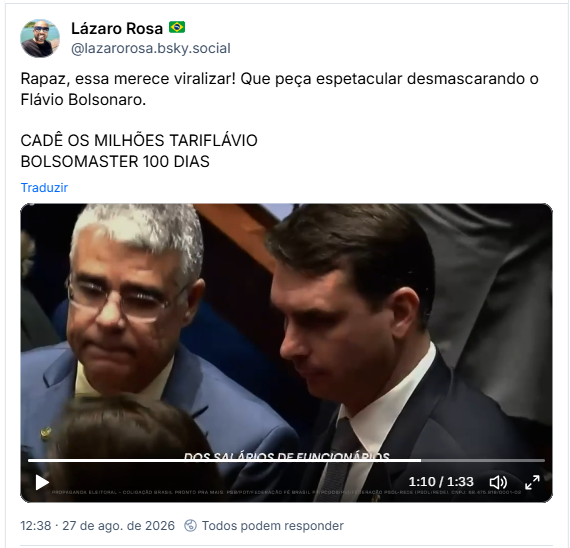 Post de Lázaro Rosa 🇧🇷 (@lazarorosa.bsky.social): Rapaz, essa merece viralizar! Que peça espetacular desmascarando o Flávio Bolsonaro.
CADÊ OS MILHÕES TARIFLÁVIO
BOLSOMASTER 100 DIAS
(vídeo denúncia com as falcatruas do Tariflávio)