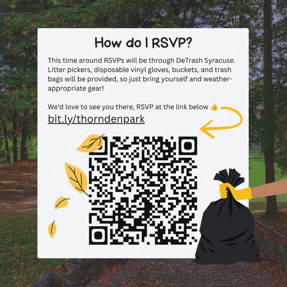 How do I RSVP? This time around RSVPs will be through DeTrash Syracuse. Litter pickers, disposable vinyl gloves, buckets, and trash bags will be provided, so just bring yourself and weather-appropriate gear!
Weβd love to see you there, RSVP at bit.ly/thorndenpark