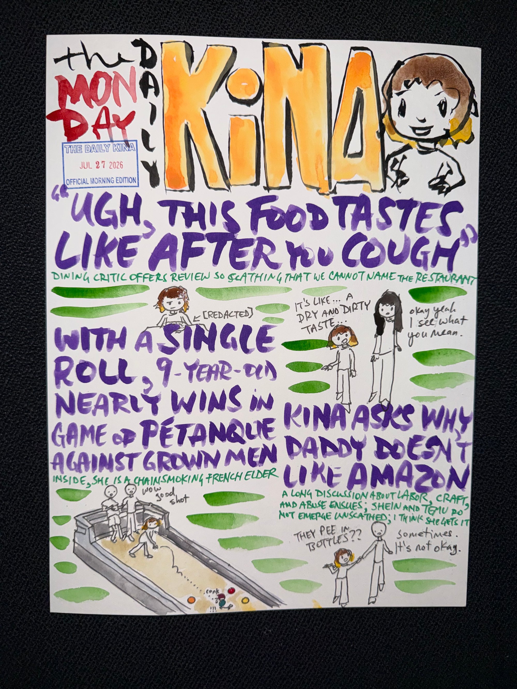 The Daily Kina for July 27, 2026. Top story: “Ugh, This Food Tastes Like After You Cough”. Also in this issue: With a Single Roll, 9-Year-Old Nearly Wins in Game of Pétanque Against Grown Men; Kina Asks Why Daddy Doesn’t Like Amazon.