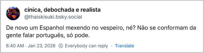 Post de cínica, debochada e realista (‪@thaiskisuki.bsky.social‬) com o texto: De novo um Espanhol mexendo no vespeiro, né? Não se conformam da gente falar português, só pode.