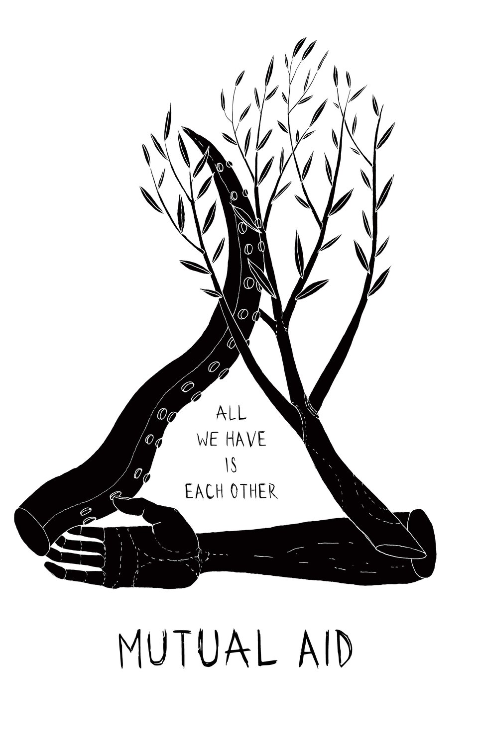black and white drawing, in a triangle with a human arm as the base, a tree branch as one side and a tentacle as the other, the words 'all we have is each other' are written in tall thin letters, and 'mutual aid' is written underneath the entangled limbs in a larger version of the same tall thin hand lettering.