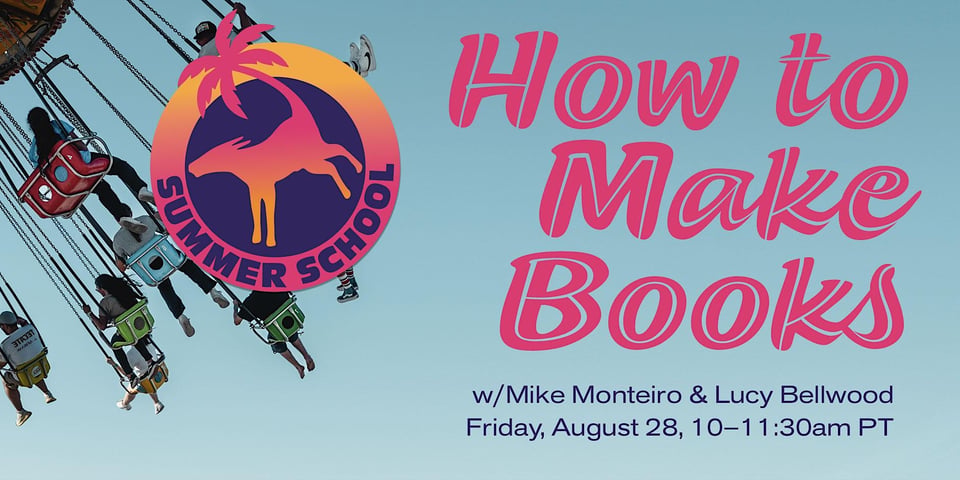 How to Make Books with Mike Monteiro and Lucy Bellwood. Friday, August 28th, 10-11:30am PT.