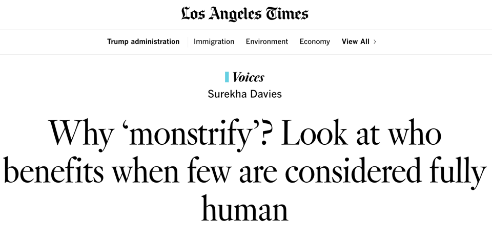Screenshot from the Los Angeles Times. Black text on white background; the paper’s name at the top, some section headings, and then the title of an essay in the Voices section by Surekha Davies: “Why monstrify? Look at who benefits when few are considered fully human.”
