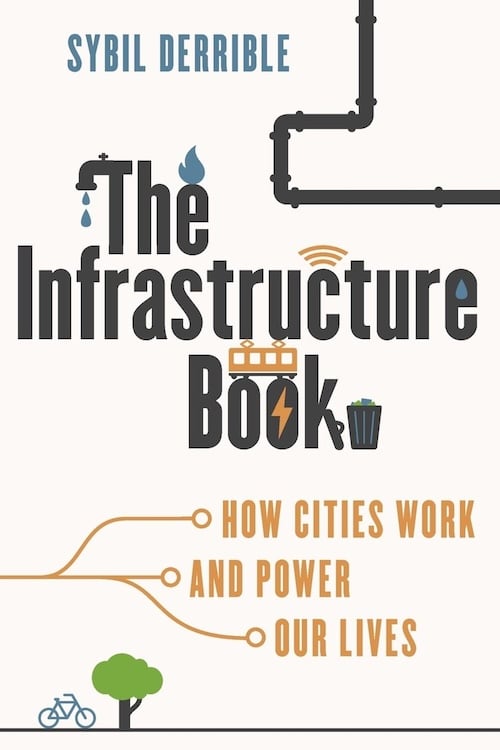 "The Infrastructure Book: How Cities Work and Power Our Lives," by Sybil Derrible