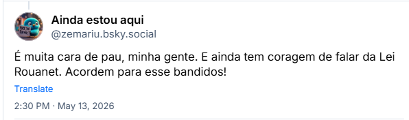 Post de Ainda estou aqui (‪@zemariu.bsky.social‬): É muita cara de pau, minha gente. E ainda tem coragem de falar da Lei Rouanet. Acordem para esse bandidos!