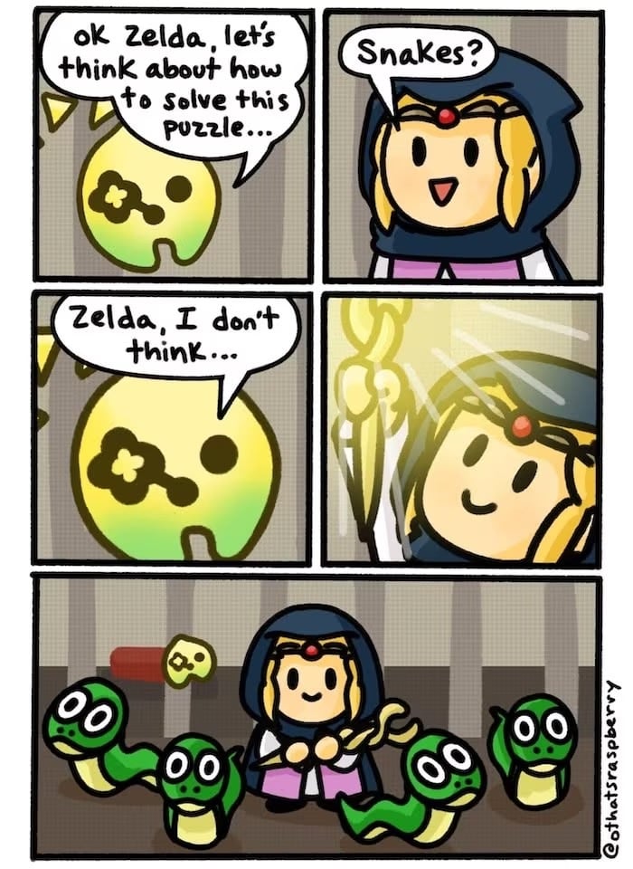 A comic by @othatsraspebby. In the first panel Tri tell to Zelda: "Ok Zelda, let's think how to solve this puzzle...". Zelda replies: "Snakes?" Tri: Zelda, I don't think..." but Zelda in the next panel already summoned four snakes.