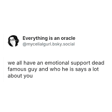 screenshot of a post by @mycelialgirl.bsky.social that reads: we all have an emotional support dead famous guy and who he is says a lot about you.