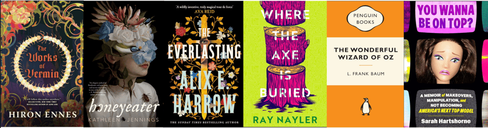 A row of book covers. From left to right: The Works of Vermin by Hiron Ennes, Honeyeater by Kathleen Jennings, The Everlasting by Alix E. Harrow, Where The Axe Is Buried by Ray Nayler, The Wonderful Wizard of Oz by L. Frank Baum, You Wanna Be On Top? by Sarah Hartshorn