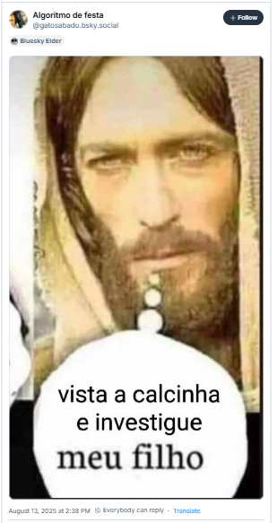 A imagem mostra post de Algoritmo de festa (‪@gatosabado.bsky.social‬) que é uma imagem meme de Jesus com balão de texto, como se Jesus estivesse dizendo: “Vista a calcinha e investigue meu filho”