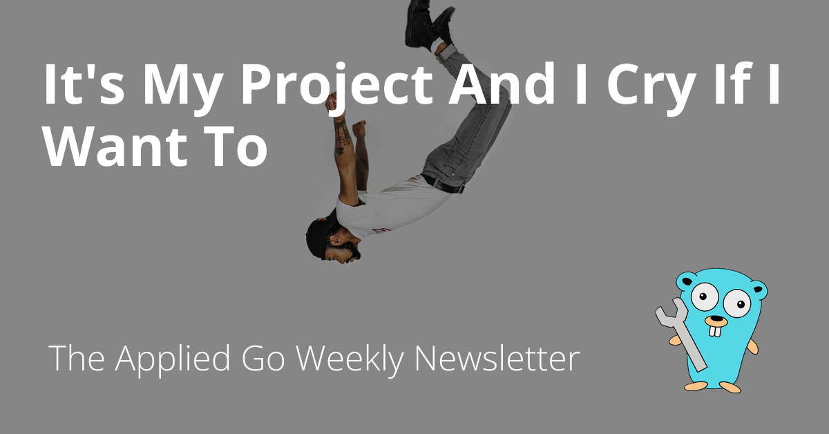 It's My Project And I Cry If I Want To • The Applied Go Weekly Newsletter 2024-09-08