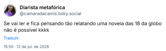 Post de Diarista metafórica (@camaradacamis.bsky.social): Se vai ler e fica pensando tão relatando uma novela das 18 da globo não é possível kkkk